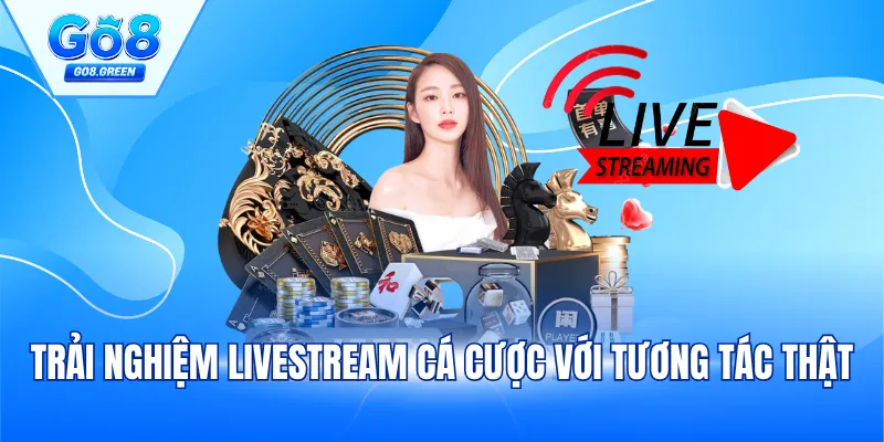 Trải nghiệm livestream cá cược với tương tác thật